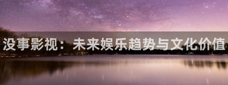 飘零电影完整版在线观看：没事影视：未来娱乐趋势与文化价值